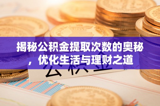 六横揭秘公积金提取次数的奥秘，优化生活与理财之道