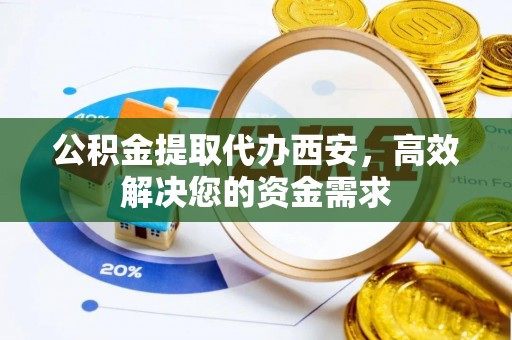 六横公积金提取代办西安，高效解决您的资金需求