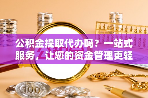 六横公积金提取代办吗？一站式服务，让您的资金管理更轻松