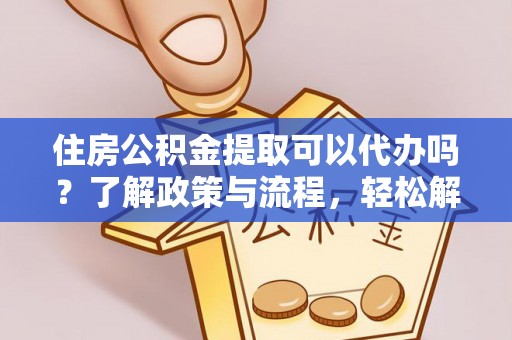 六横住房公积金提取可以代办吗？了解政策与流程，轻松解决疑惑