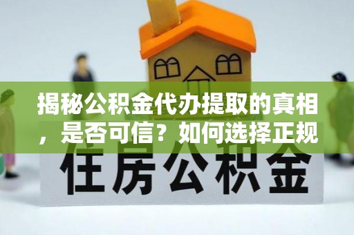 六横揭秘公积金代办提取的真相，是否可信？如何选择正规服务？