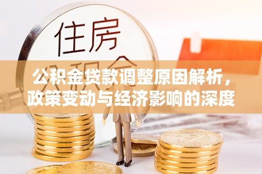 六横公积金贷款调整原因解析，政策变动与经济影响的深度探讨