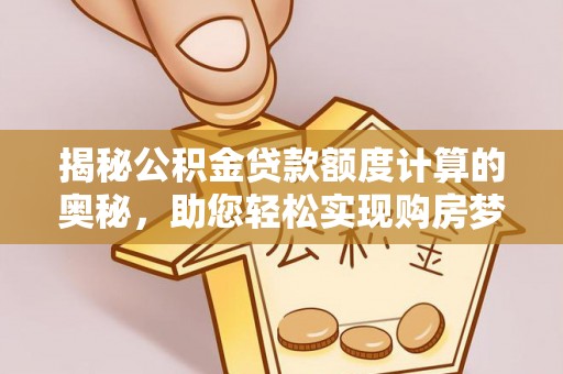 六横揭秘公积金贷款额度计算的奥秘，助您轻松实现购房梦想