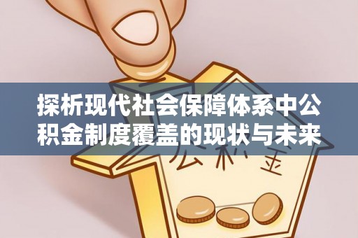 六横探析现代社会保障体系中公积金制度覆盖的现状与未来