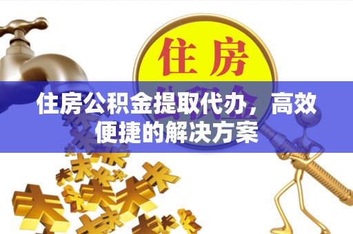 六横住房公积金提取代办，高效便捷的解决方案