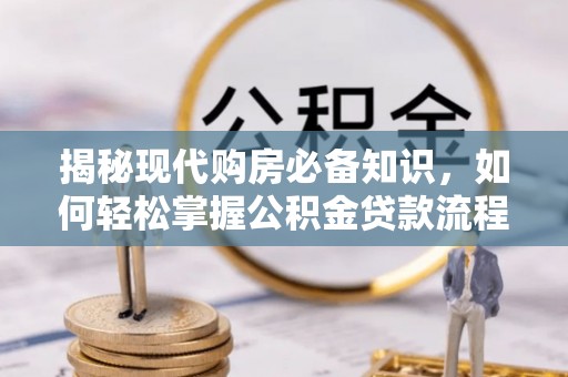 六横揭秘现代购房必备知识，如何轻松掌握公积金贷款流程