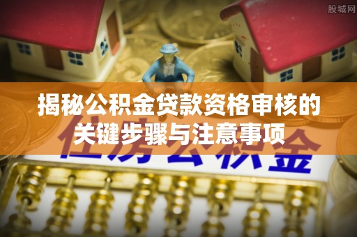 六横揭秘公积金贷款资格审核的关键步骤与注意事项