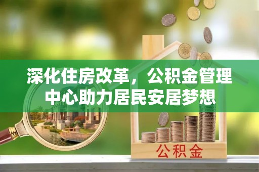 六横深化住房改革，公积金管理中心助力居民安居梦想