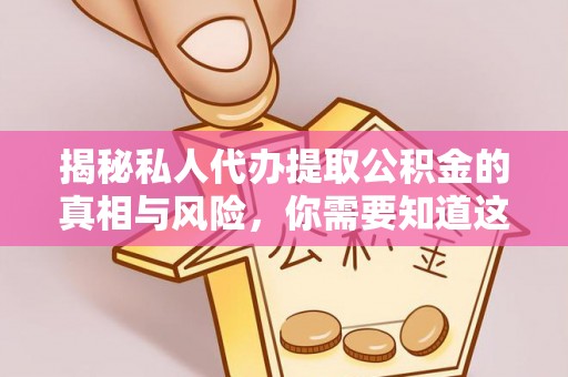 六横揭秘私人代办提取公积金的真相与风险，你需要知道这些！