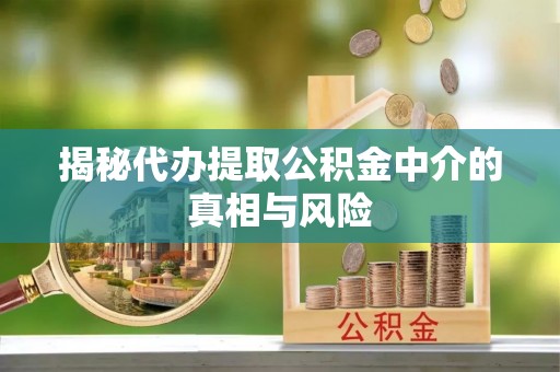 六横揭秘代办提取公积金中介的真相与风险