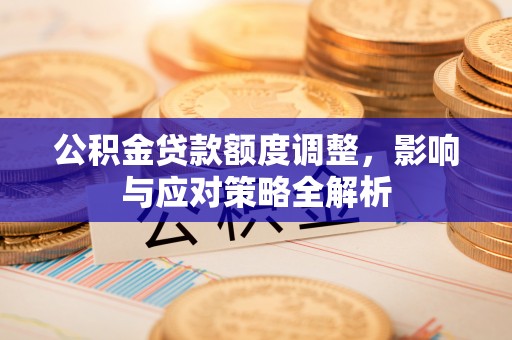 六横公积金贷款额度调整，影响与应对策略全解析