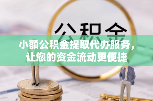 六横小额公积金提取代办服务，让您的资金流动更便捷