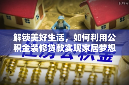 六横解锁美好生活，如何利用公积金装修贷款实现家居梦想