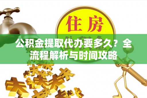 六横公积金提取代办要多久？全流程解析与时间攻略