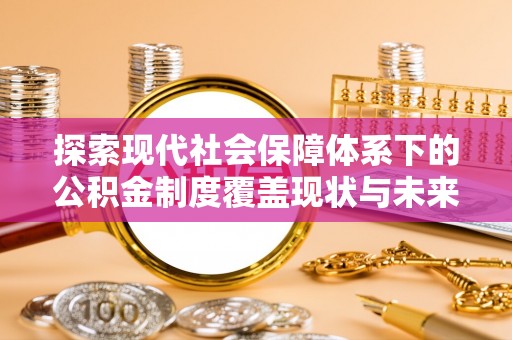 六横探索现代社会保障体系下的公积金制度覆盖现状与未来发展