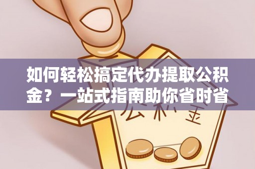 六横如何轻松搞定代办提取公积金？一站式指南助你省时省心