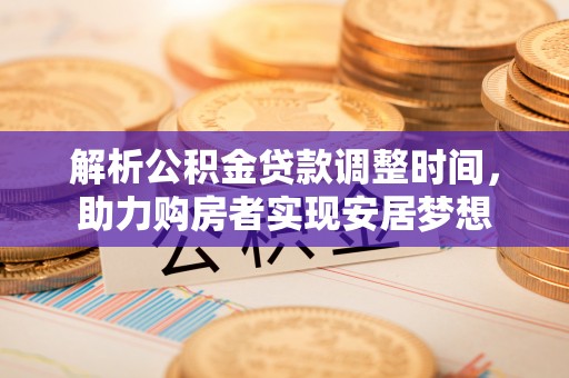 六横解析公积金贷款调整时间，助力购房者实现安居梦想