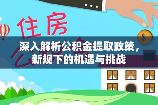 六横深入解析公积金提取政策，新规下的机遇与挑战
