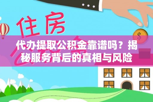 六横代办提取公积金靠谱吗？揭秘服务背后的真相与风险