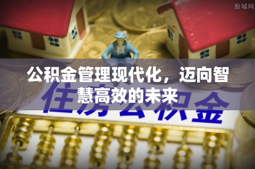 六横公积金管理现代化，迈向智慧高效的未来