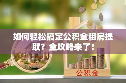 六横如何轻松搞定公积金租房提取？全攻略来了！