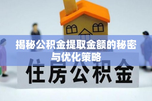 六横揭秘公积金提取金额的秘密与优化策略