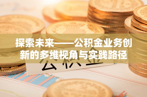六横探索未来——公积金业务创新的多维视角与实践路径