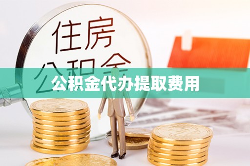 六横公积金代办提取费用