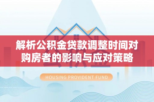 六横解析公积金贷款调整时间对购房者的影响与应对策略