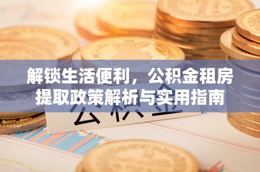 六横解锁生活便利，公积金租房提取政策解析与实用指南