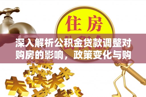 六横深入解析公积金贷款调整对购房的影响，政策变化与购房者选择