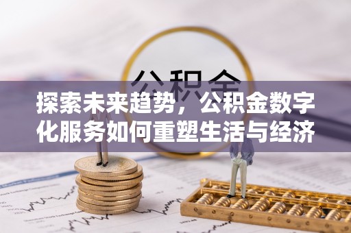 六横探索未来趋势，公积金数字化服务如何重塑生活与经济