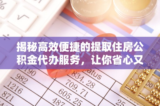 六横揭秘高效便捷的提取住房公积金代办服务，让你省心又省力