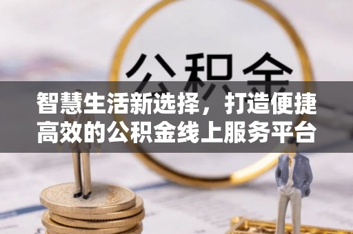 六横智慧生活新选择，打造便捷高效的公积金线上服务平台