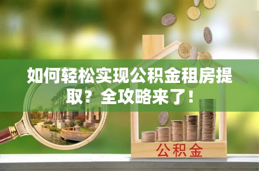 六横如何轻松实现公积金租房提取？全攻略来了！