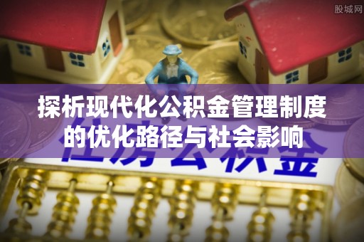 六横探析现代化公积金管理制度的优化路径与社会影响