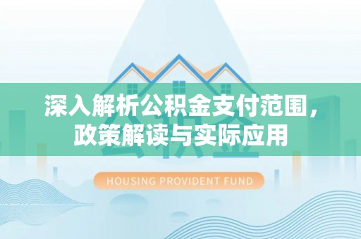 六横深入解析公积金支付范围，政策解读与实际应用