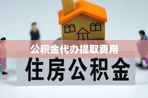 六横公积金代办提取费用