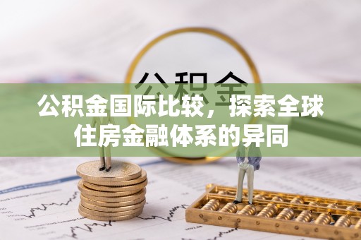 六横公积金国际比较，探索全球住房金融体系的异同