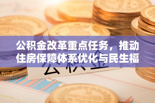 六横公积金改革重点任务，推动住房保障体系优化与民生福祉提升