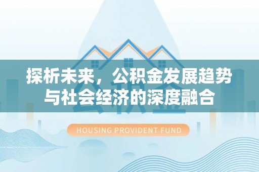 六横探析未来，公积金发展趋势与社会经济的深度融合