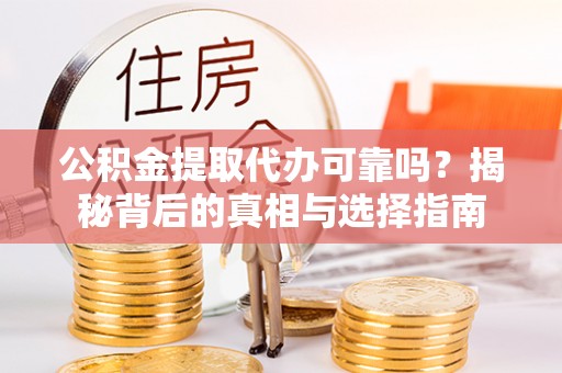 六横公积金提取代办可靠吗？揭秘背后的真相与选择指南