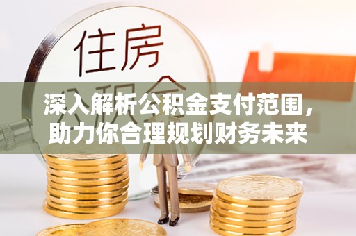 六横深入解析公积金支付范围，助力你合理规划财务未来