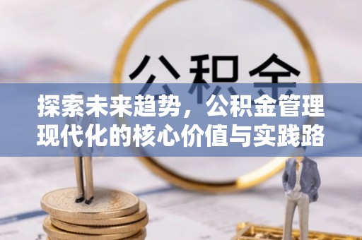 六横探索未来趋势，公积金管理现代化的核心价值与实践路径