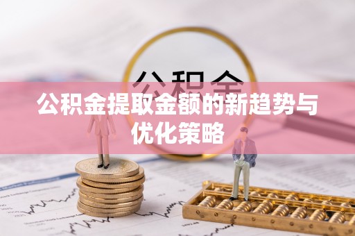 六横公积金提取金额的新趋势与优化策略