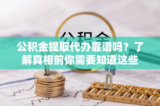 六横公积金提取代办靠谱吗？了解真相前你需要知道这些