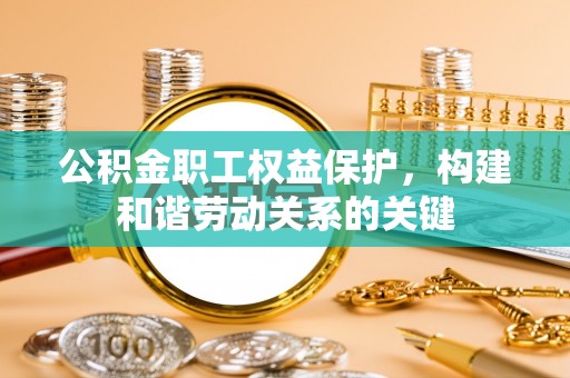 六横公积金职工权益保护，构建和谐劳动关系的关键