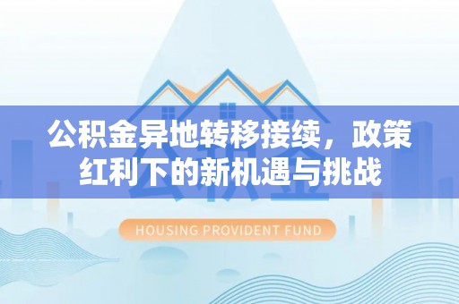 六横公积金异地转移接续，政策红利下的新机遇与挑战