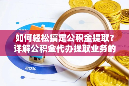 六横如何轻松搞定公积金提取？详解公积金代办提取业务的便捷之道