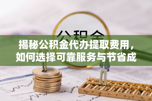 六横揭秘公积金代办提取费用，如何选择可靠服务与节省成本